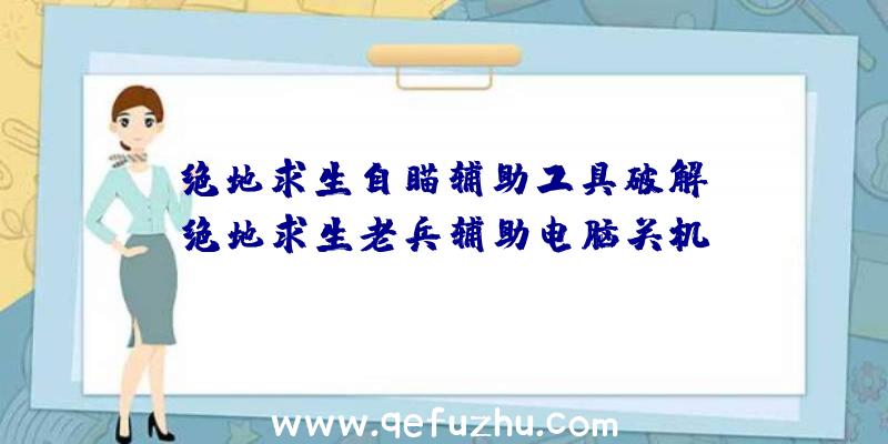「绝地求生自瞄辅助工具破解」|绝地求生老兵辅助电脑关机
